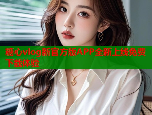 糖心vlog新官方版APP全新上线免费下载体验