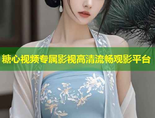 糖心视频专属影视高清流畅观影平台