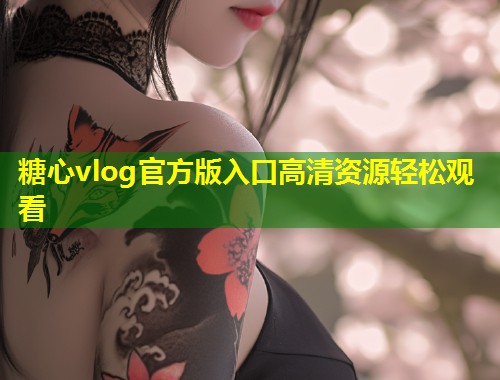 糖心vlog官方版入口高清资源轻松观看