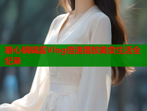糖心锅锅酱Vlog倍速播放美食生活全纪录