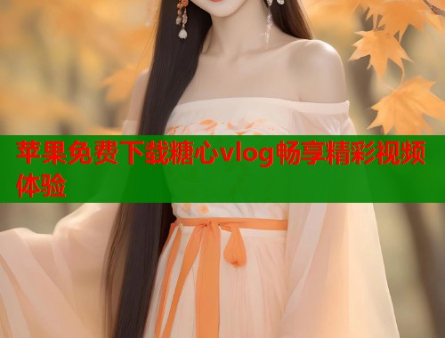 苹果免费下载糖心vlog畅享精彩视频体验